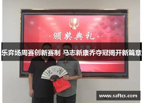 乐弈场周赛创新赛制 马志新康乔夺冠揭开新篇章