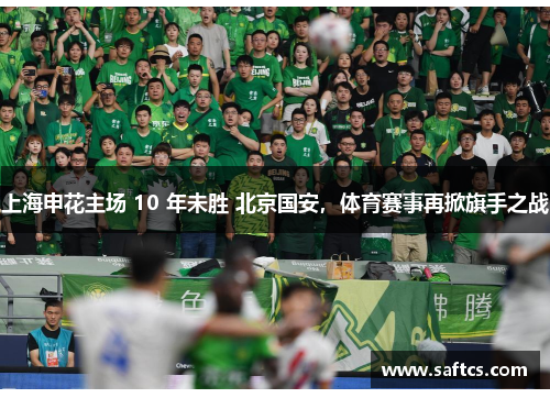 上海申花主场 10 年未胜 北京国安,体育赛事再掀旗手之战