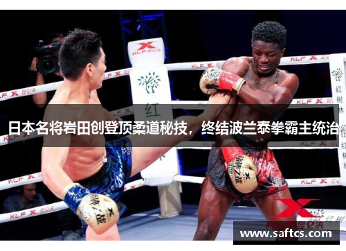 日本名将岩田创登顶柔道秘技,终结波兰泰拳霸主统治