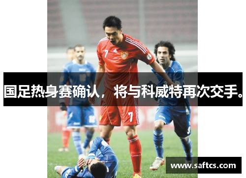 国足热身赛确认,将与科威特再次交手。