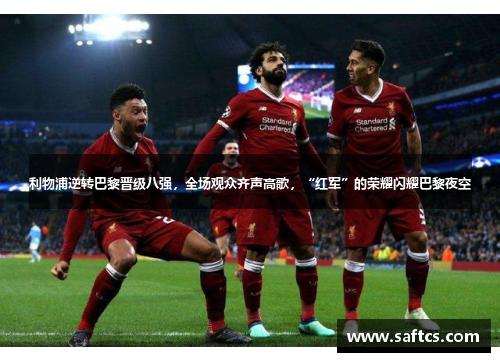 利物浦逆转巴黎晋级八强,全场观众齐声高歌,“红军”的荣耀闪耀巴黎夜空